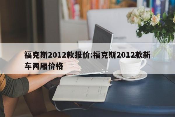 福克斯2012款报价:福克斯2012款新车两厢价格