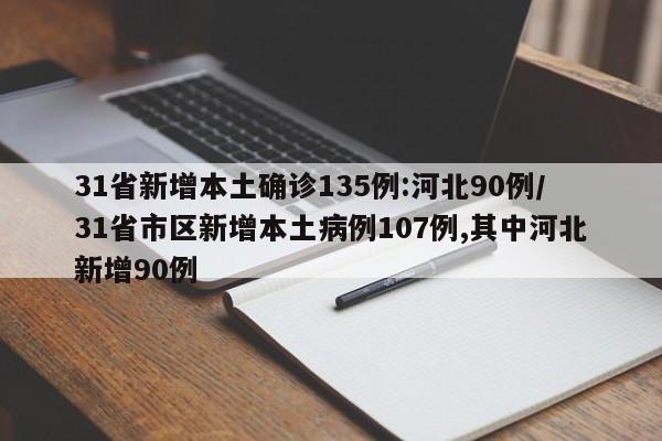31省新增本土确诊135例:河北90例/31省市区新增本土病例107例,其中河北新增90例