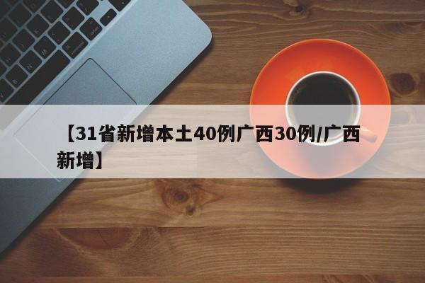 【31省新增本土40例广西30例/广西 新增】