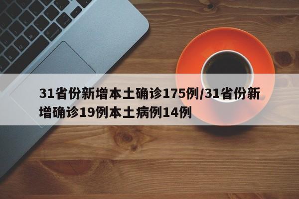 31省份新增本土确诊175例/31省份新增确诊19例本土病例14例