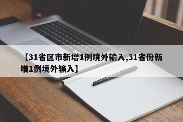 【31省区市新增1例境外输入,31省份新增1例境外输入】