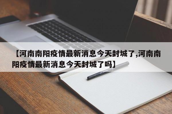 【河南南阳疫情最新消息今天封城了,河南南阳疫情最新消息今天封城了吗】