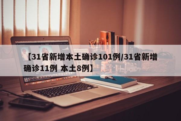 【31省新增本土确诊101例/31省新增确诊11例 本土8例】