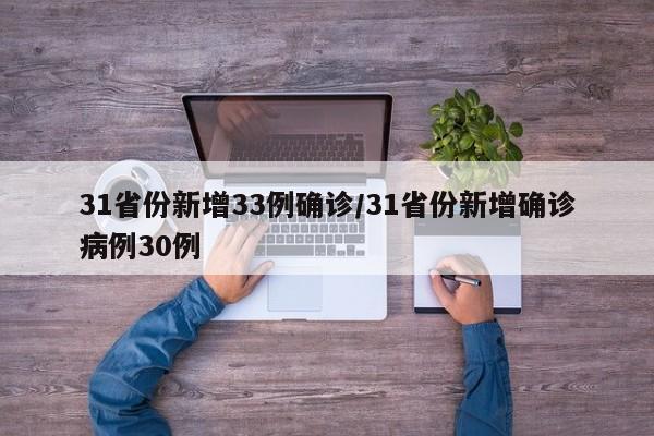 31省份新增33例确诊/31省份新增确诊病例30例