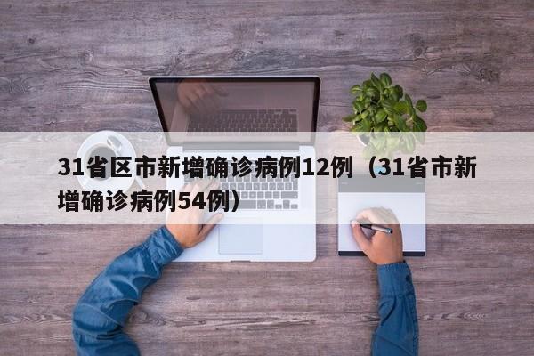 31省区市新增确诊病例12例(31省市新增确诊病例54例)