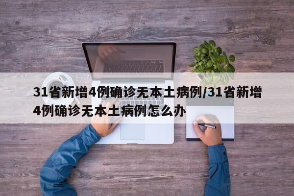 31省新增4例确诊无本土病例/31省新增4例确诊无本土病例怎么办
