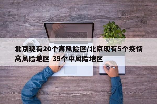 北京现有20个高风险区/北京现有5个疫情高风险地区 39个中风险地区