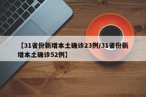 【31省份新增本土确诊23例/31省份新增本土确诊52例】