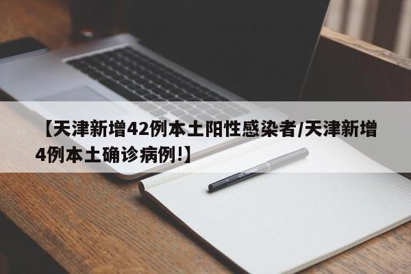 【天津新增42例本土阳性感染者/天津新增4例本土确诊病例!】
