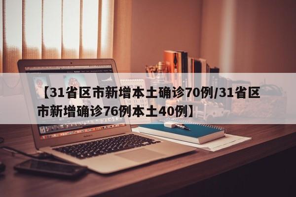 【31省区市新增本土确诊70例/31省区市新增确诊76例本土40例】