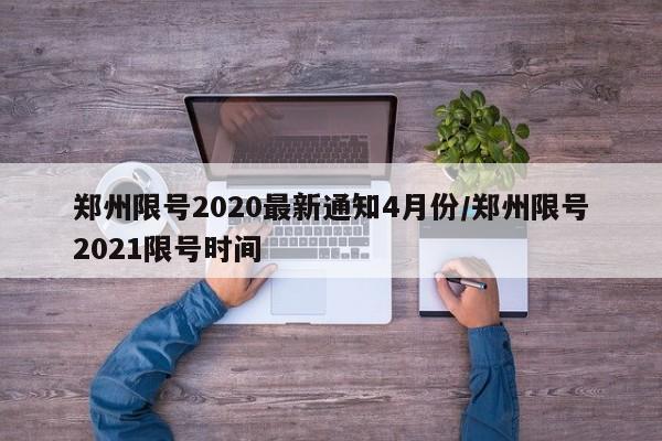 郑州限号2020最新通知4月份/郑州限号2021限号时间