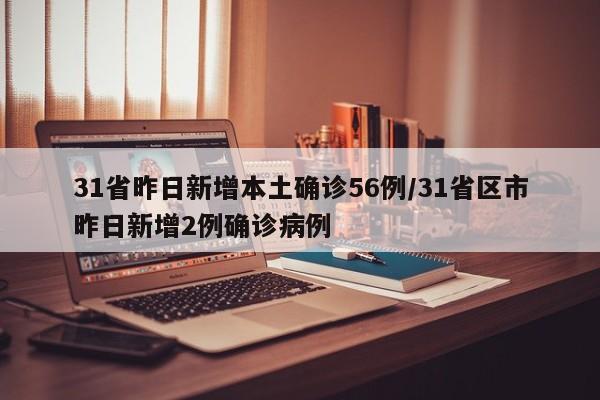 31省昨日新增本土确诊56例/31省区市昨日新增2例确诊病例
