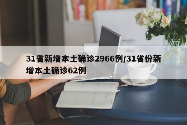 31省新增本土确诊2966例/31省份新增本土确诊62例